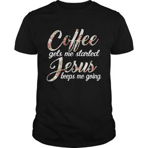 Coffee Gets Me Started Jesus Keeps Me Going Shirt